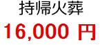 持帰火葬 16,000円
